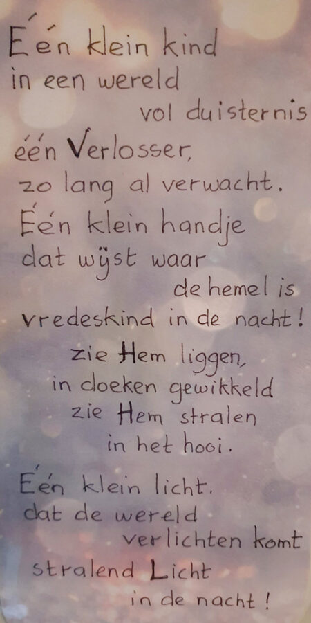 Geschreven tekst: Eén klein kind in een wereld vol duisternis één Verlosser, 20 lang al verwacht. Eén klein handje dat wijst waar de hemel is vredeskind in de nacht! zie Hem liggen, in doeken gewikkeld zie Hem stralen in het hooi. Eén klein licht. dat de wereld verlichten komt stralend Licht in de nacht!